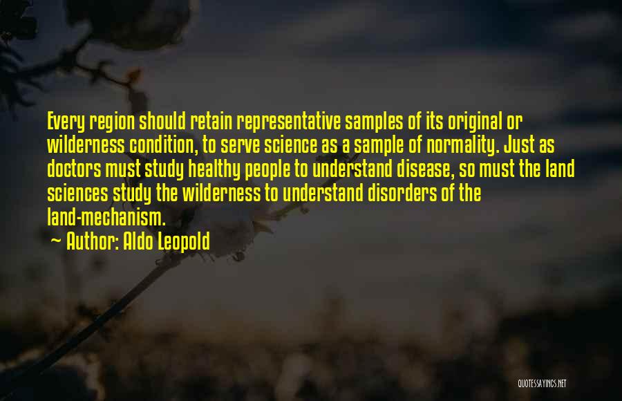 Aldo Leopold Quotes: Every Region Should Retain Representative Samples Of Its Original Or Wilderness Condition, To Serve Science As A Sample Of Normality.