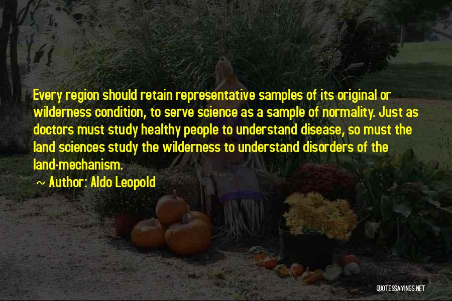 Aldo Leopold Quotes: Every Region Should Retain Representative Samples Of Its Original Or Wilderness Condition, To Serve Science As A Sample Of Normality.