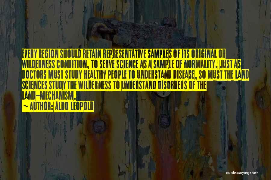 Aldo Leopold Quotes: Every Region Should Retain Representative Samples Of Its Original Or Wilderness Condition, To Serve Science As A Sample Of Normality.