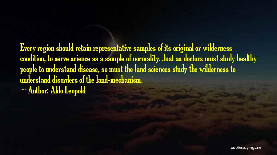 Aldo Leopold Quotes: Every Region Should Retain Representative Samples Of Its Original Or Wilderness Condition, To Serve Science As A Sample Of Normality.