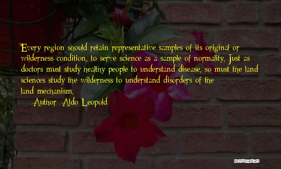 Aldo Leopold Quotes: Every Region Should Retain Representative Samples Of Its Original Or Wilderness Condition, To Serve Science As A Sample Of Normality.
