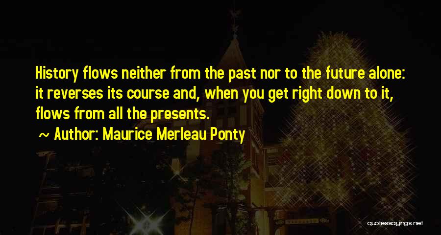 Maurice Merleau Ponty Quotes: History Flows Neither From The Past Nor To The Future Alone: It Reverses Its Course And, When You Get Right