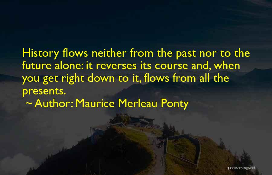 Maurice Merleau Ponty Quotes: History Flows Neither From The Past Nor To The Future Alone: It Reverses Its Course And, When You Get Right