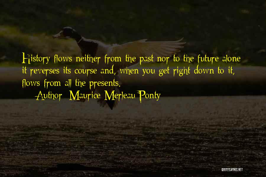 Maurice Merleau Ponty Quotes: History Flows Neither From The Past Nor To The Future Alone: It Reverses Its Course And, When You Get Right