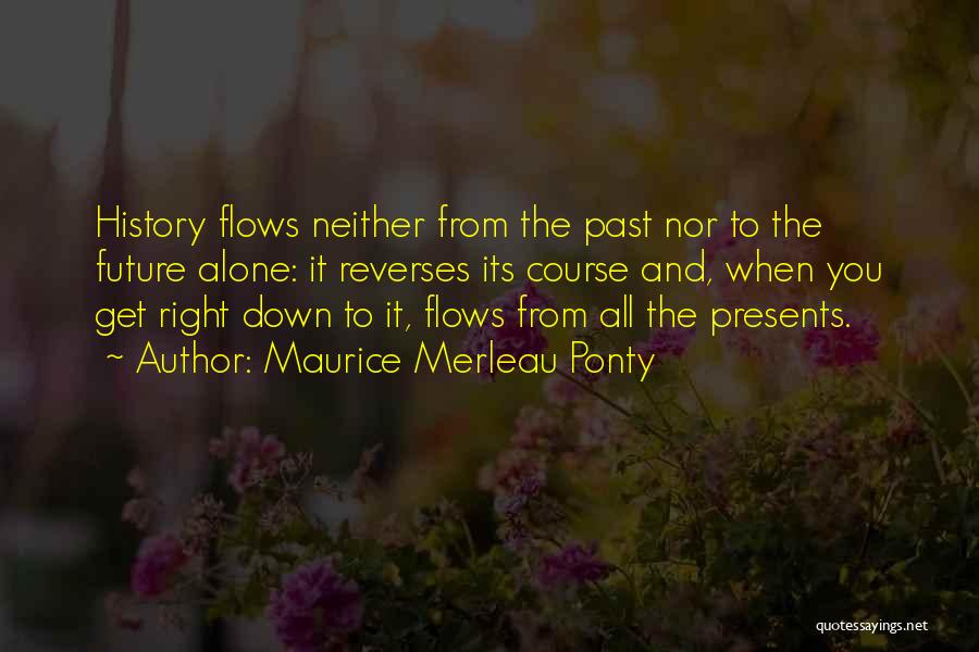 Maurice Merleau Ponty Quotes: History Flows Neither From The Past Nor To The Future Alone: It Reverses Its Course And, When You Get Right