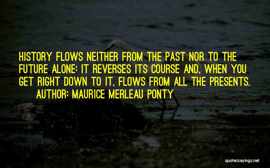 Maurice Merleau Ponty Quotes: History Flows Neither From The Past Nor To The Future Alone: It Reverses Its Course And, When You Get Right