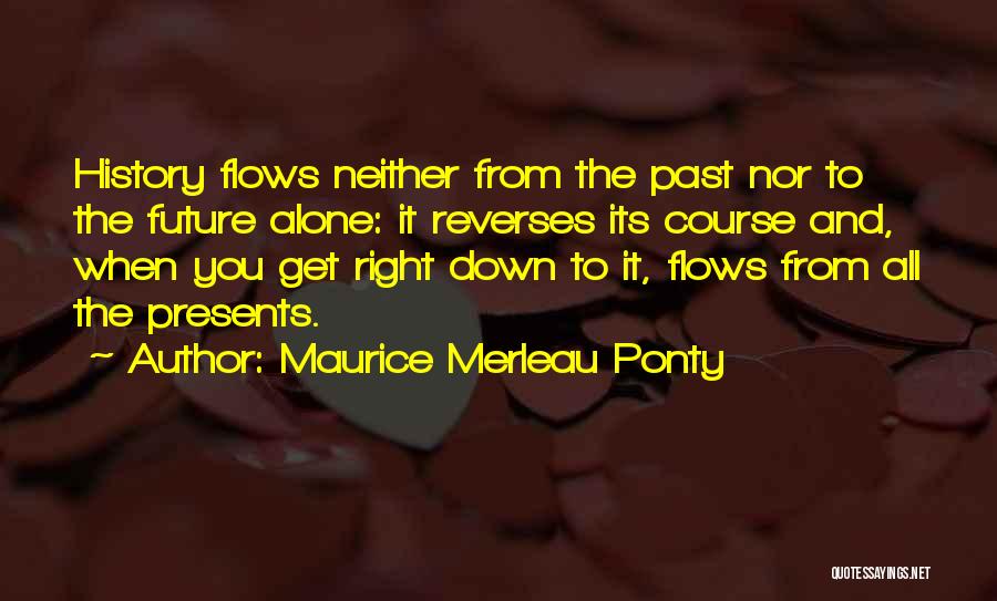 Maurice Merleau Ponty Quotes: History Flows Neither From The Past Nor To The Future Alone: It Reverses Its Course And, When You Get Right