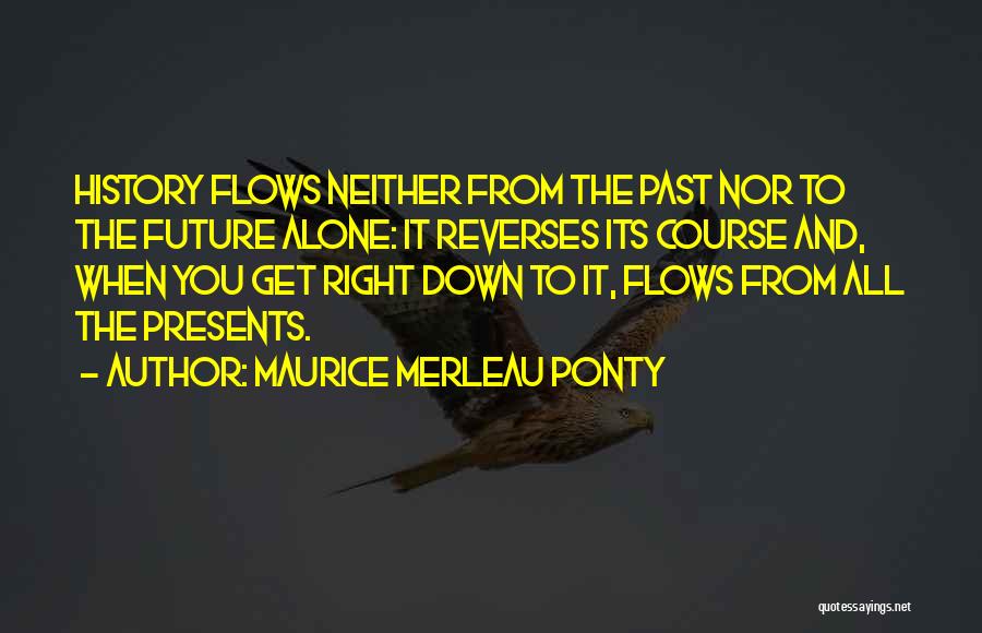 Maurice Merleau Ponty Quotes: History Flows Neither From The Past Nor To The Future Alone: It Reverses Its Course And, When You Get Right