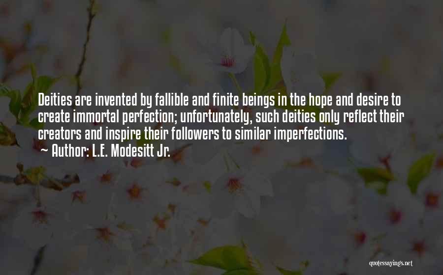 L.E. Modesitt Jr. Quotes: Deities Are Invented By Fallible And Finite Beings In The Hope And Desire To Create Immortal Perfection; Unfortunately, Such Deities