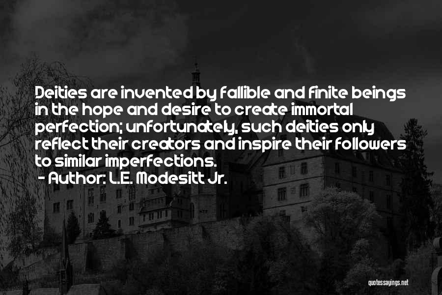 L.E. Modesitt Jr. Quotes: Deities Are Invented By Fallible And Finite Beings In The Hope And Desire To Create Immortal Perfection; Unfortunately, Such Deities