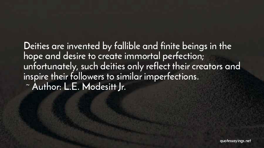 L.E. Modesitt Jr. Quotes: Deities Are Invented By Fallible And Finite Beings In The Hope And Desire To Create Immortal Perfection; Unfortunately, Such Deities