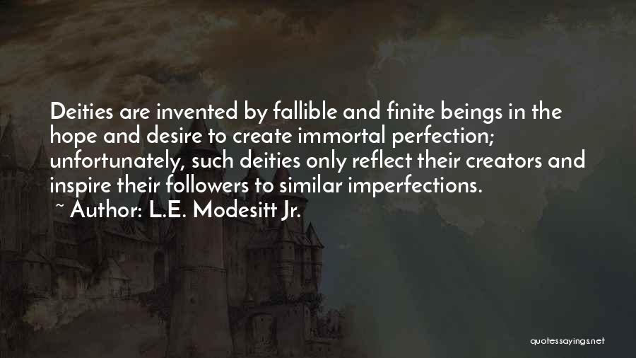 L.E. Modesitt Jr. Quotes: Deities Are Invented By Fallible And Finite Beings In The Hope And Desire To Create Immortal Perfection; Unfortunately, Such Deities