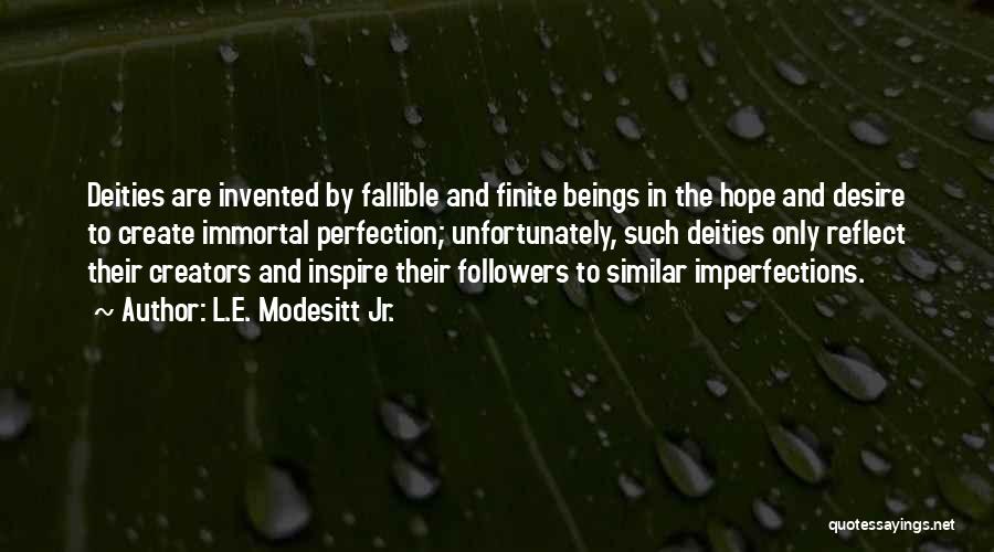L.E. Modesitt Jr. Quotes: Deities Are Invented By Fallible And Finite Beings In The Hope And Desire To Create Immortal Perfection; Unfortunately, Such Deities