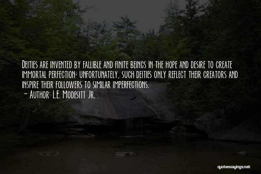 L.E. Modesitt Jr. Quotes: Deities Are Invented By Fallible And Finite Beings In The Hope And Desire To Create Immortal Perfection; Unfortunately, Such Deities