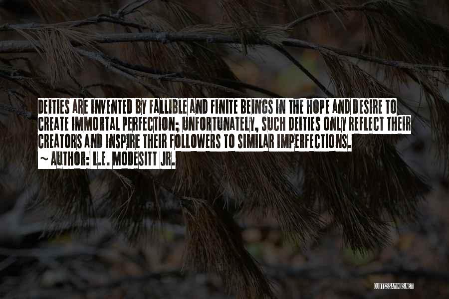 L.E. Modesitt Jr. Quotes: Deities Are Invented By Fallible And Finite Beings In The Hope And Desire To Create Immortal Perfection; Unfortunately, Such Deities