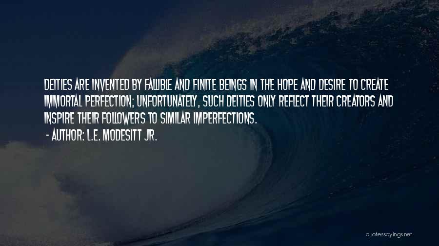 L.E. Modesitt Jr. Quotes: Deities Are Invented By Fallible And Finite Beings In The Hope And Desire To Create Immortal Perfection; Unfortunately, Such Deities