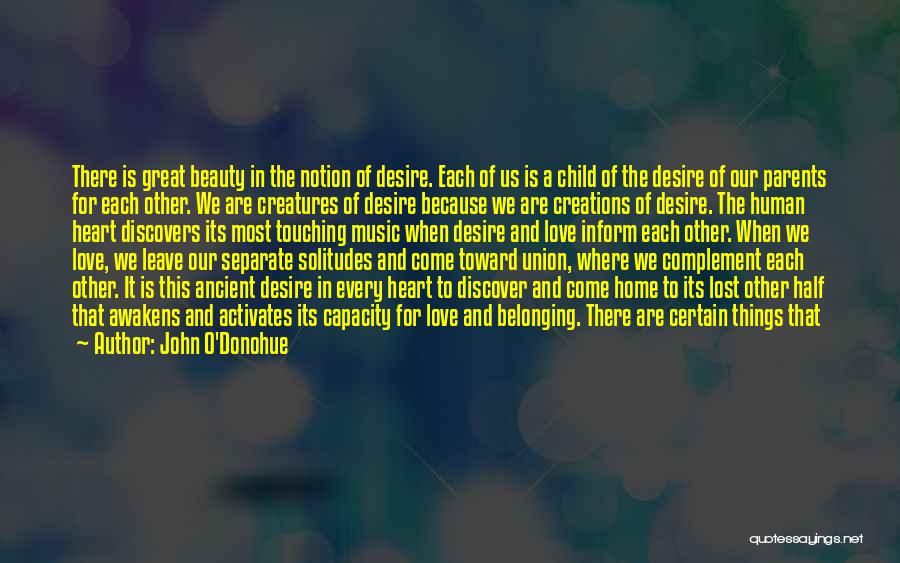 John O'Donohue Quotes: There Is Great Beauty In The Notion Of Desire. Each Of Us Is A Child Of The Desire Of Our