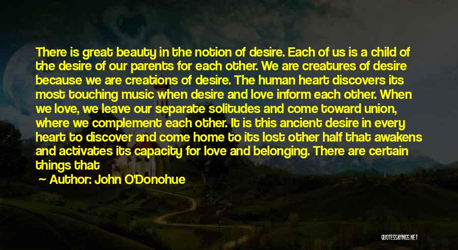 John O'Donohue Quotes: There Is Great Beauty In The Notion Of Desire. Each Of Us Is A Child Of The Desire Of Our