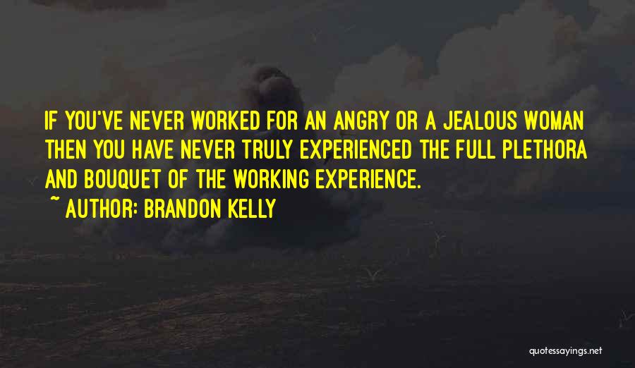 Brandon Kelly Quotes: If You've Never Worked For An Angry Or A Jealous Woman Then You Have Never Truly Experienced The Full Plethora