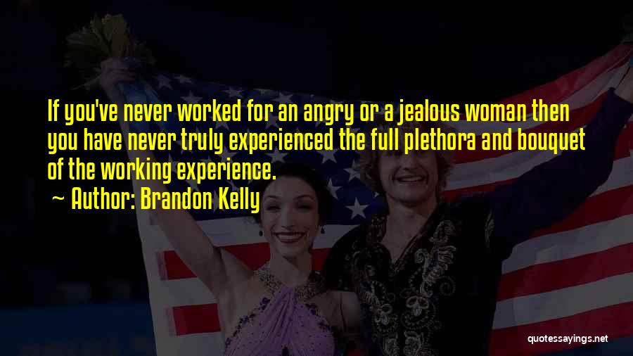 Brandon Kelly Quotes: If You've Never Worked For An Angry Or A Jealous Woman Then You Have Never Truly Experienced The Full Plethora