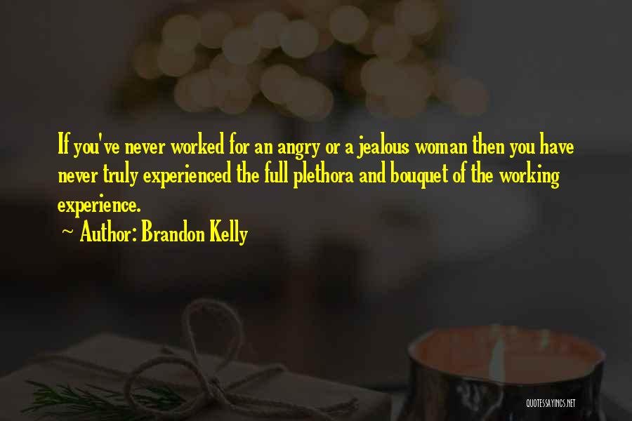 Brandon Kelly Quotes: If You've Never Worked For An Angry Or A Jealous Woman Then You Have Never Truly Experienced The Full Plethora