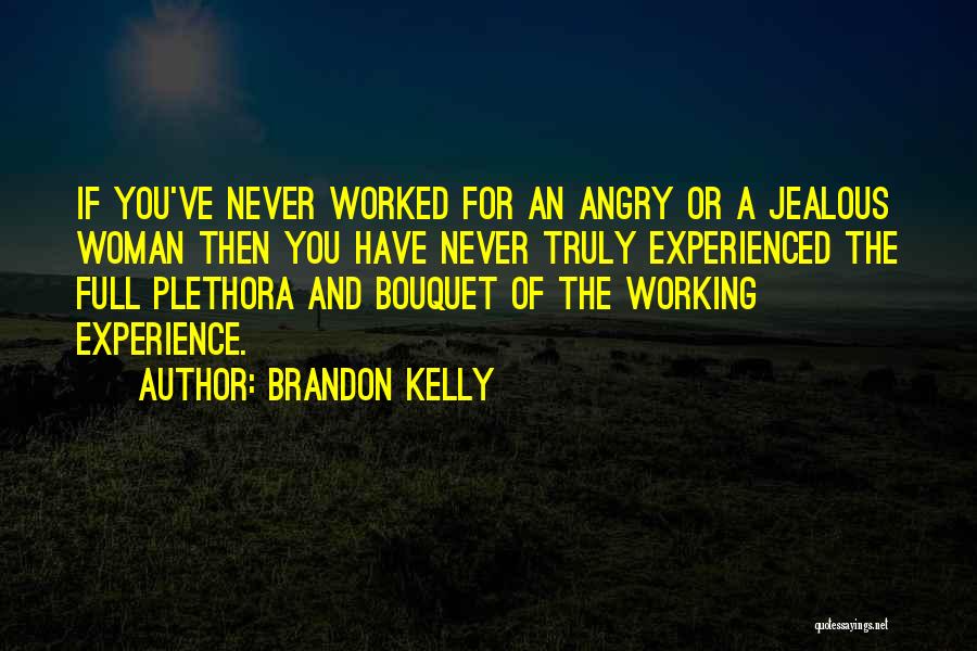 Brandon Kelly Quotes: If You've Never Worked For An Angry Or A Jealous Woman Then You Have Never Truly Experienced The Full Plethora