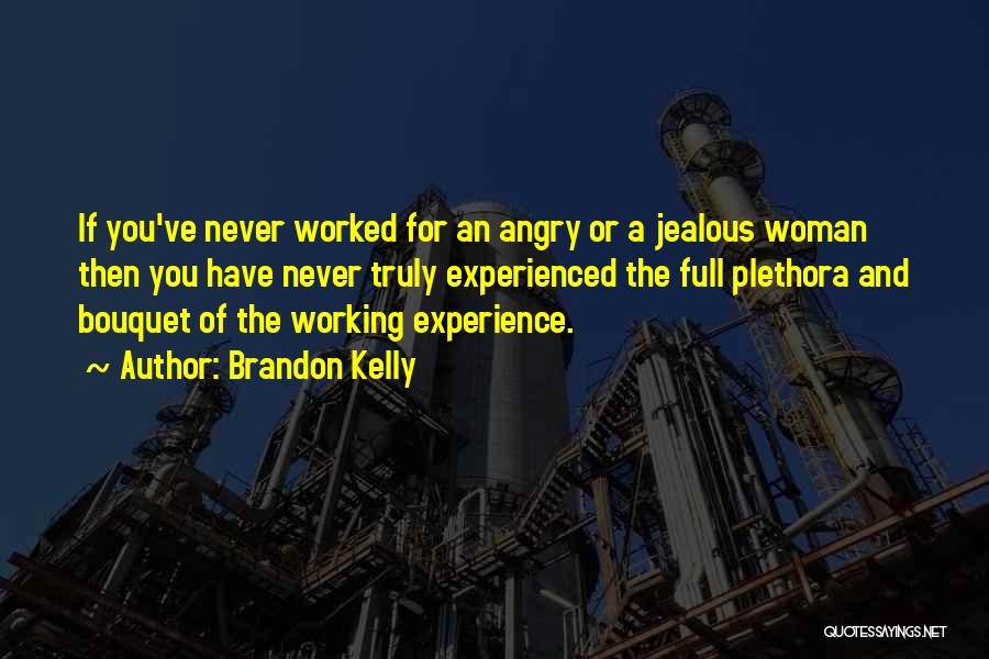 Brandon Kelly Quotes: If You've Never Worked For An Angry Or A Jealous Woman Then You Have Never Truly Experienced The Full Plethora