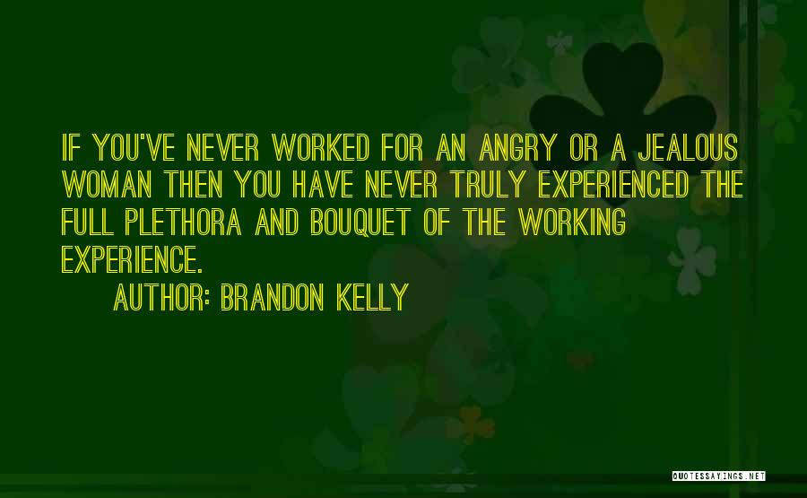 Brandon Kelly Quotes: If You've Never Worked For An Angry Or A Jealous Woman Then You Have Never Truly Experienced The Full Plethora