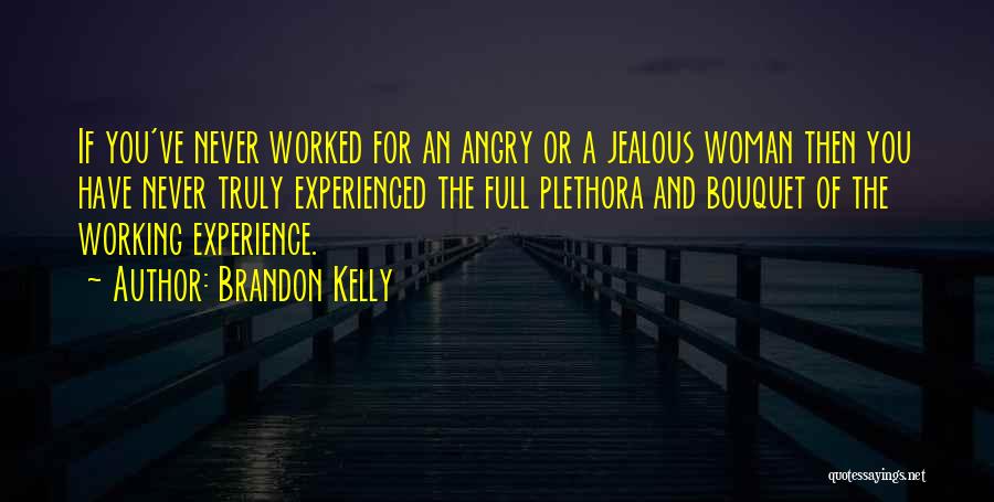 Brandon Kelly Quotes: If You've Never Worked For An Angry Or A Jealous Woman Then You Have Never Truly Experienced The Full Plethora