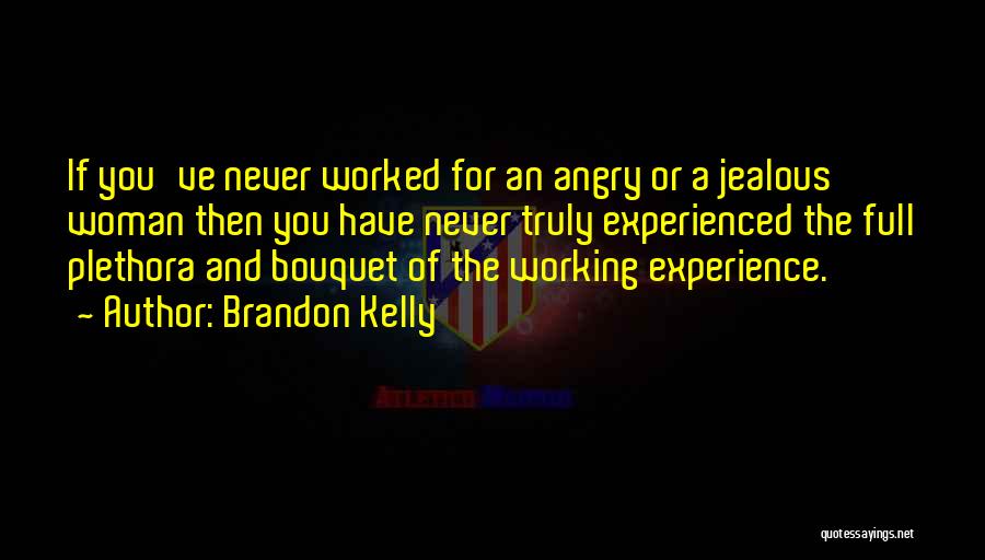 Brandon Kelly Quotes: If You've Never Worked For An Angry Or A Jealous Woman Then You Have Never Truly Experienced The Full Plethora