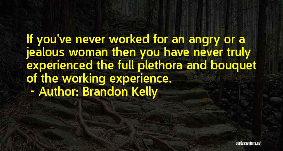 Brandon Kelly Quotes: If You've Never Worked For An Angry Or A Jealous Woman Then You Have Never Truly Experienced The Full Plethora