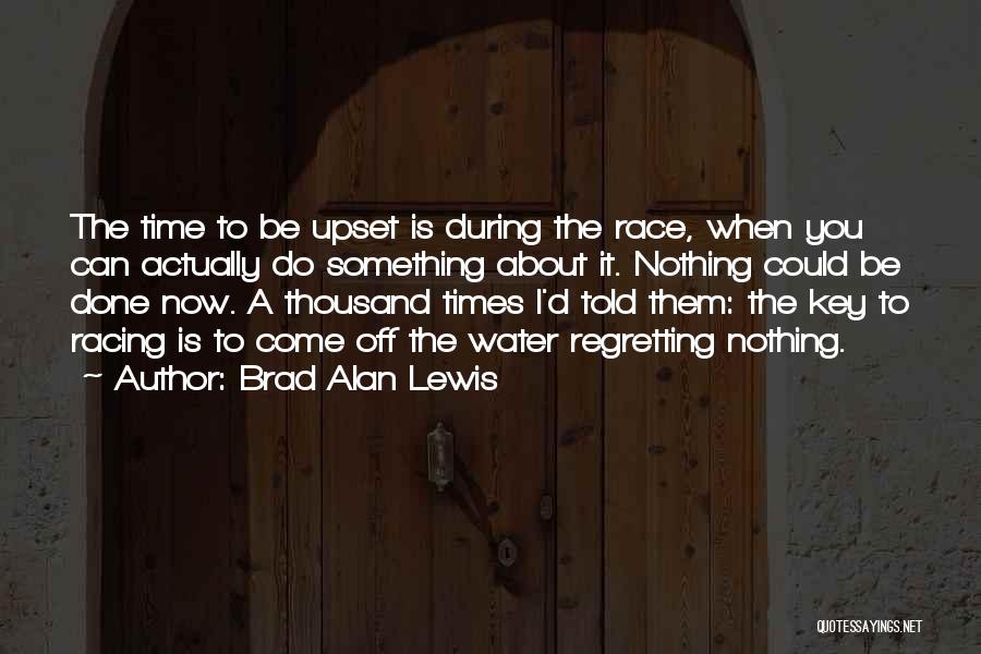Brad Alan Lewis Quotes: The Time To Be Upset Is During The Race, When You Can Actually Do Something About It. Nothing Could Be