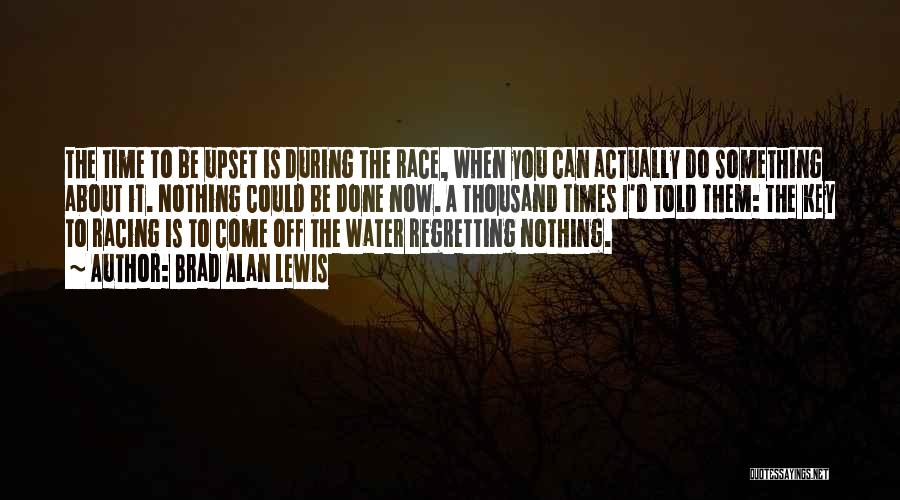 Brad Alan Lewis Quotes: The Time To Be Upset Is During The Race, When You Can Actually Do Something About It. Nothing Could Be