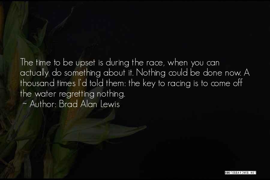 Brad Alan Lewis Quotes: The Time To Be Upset Is During The Race, When You Can Actually Do Something About It. Nothing Could Be