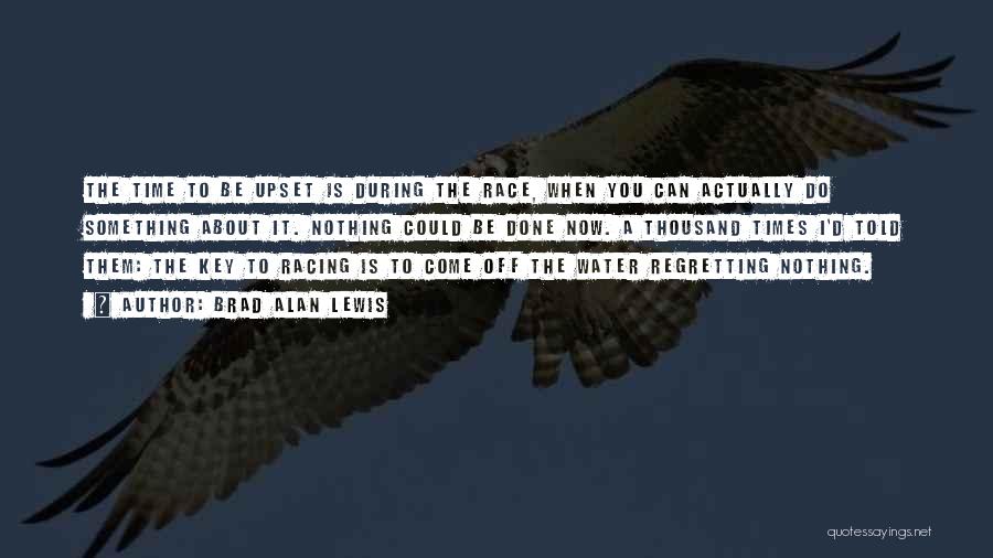 Brad Alan Lewis Quotes: The Time To Be Upset Is During The Race, When You Can Actually Do Something About It. Nothing Could Be