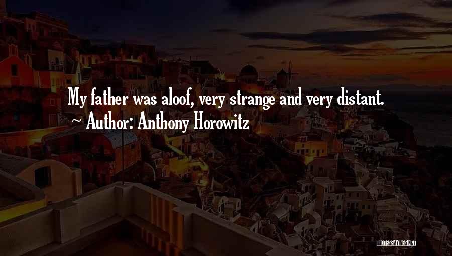 Anthony Horowitz Quotes: My Father Was Aloof, Very Strange And Very Distant.