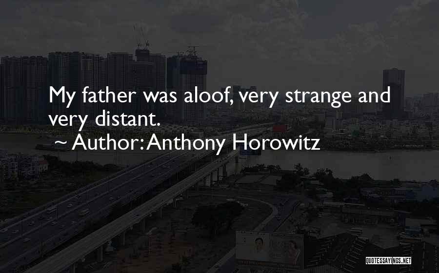 Anthony Horowitz Quotes: My Father Was Aloof, Very Strange And Very Distant.