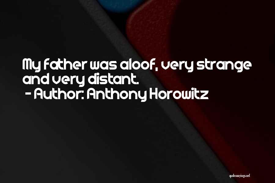 Anthony Horowitz Quotes: My Father Was Aloof, Very Strange And Very Distant.