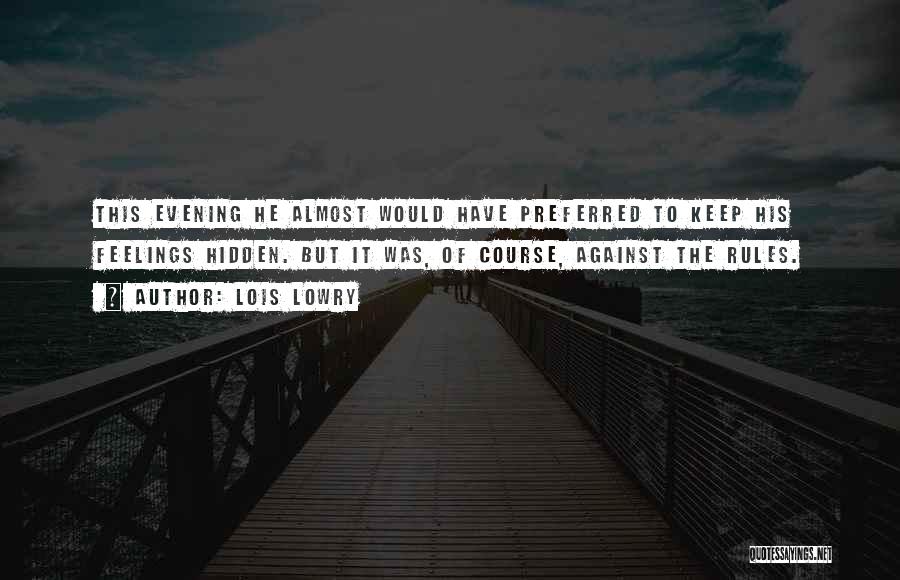 Lois Lowry Quotes: This Evening He Almost Would Have Preferred To Keep His Feelings Hidden. But It Was, Of Course, Against The Rules.