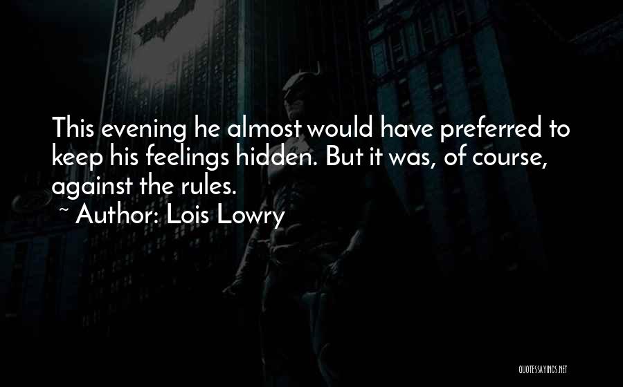 Lois Lowry Quotes: This Evening He Almost Would Have Preferred To Keep His Feelings Hidden. But It Was, Of Course, Against The Rules.