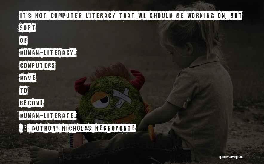 Nicholas Negroponte Quotes: It's Not Computer Literacy That We Should Be Working On, But Sort Of Human-literacy. Computers Have To Become Human-literate.