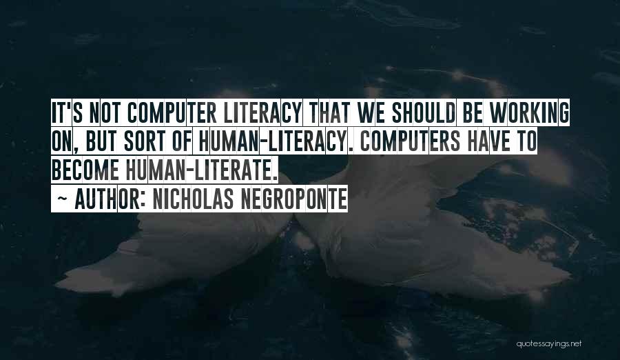 Nicholas Negroponte Quotes: It's Not Computer Literacy That We Should Be Working On, But Sort Of Human-literacy. Computers Have To Become Human-literate.