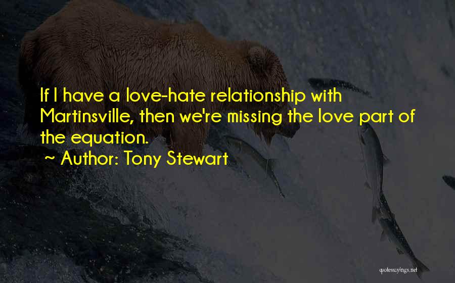 Tony Stewart Quotes: If I Have A Love-hate Relationship With Martinsville, Then We're Missing The Love Part Of The Equation.