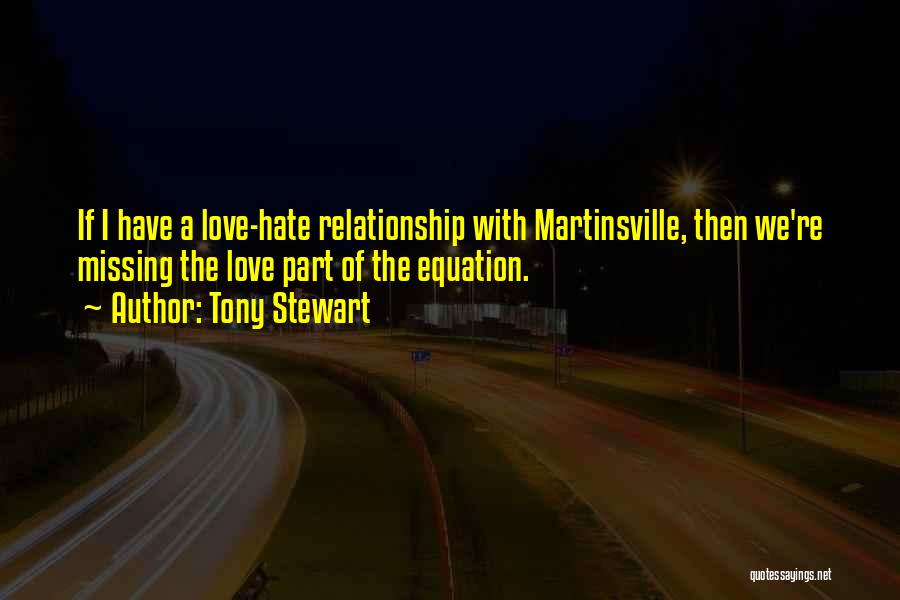 Tony Stewart Quotes: If I Have A Love-hate Relationship With Martinsville, Then We're Missing The Love Part Of The Equation.