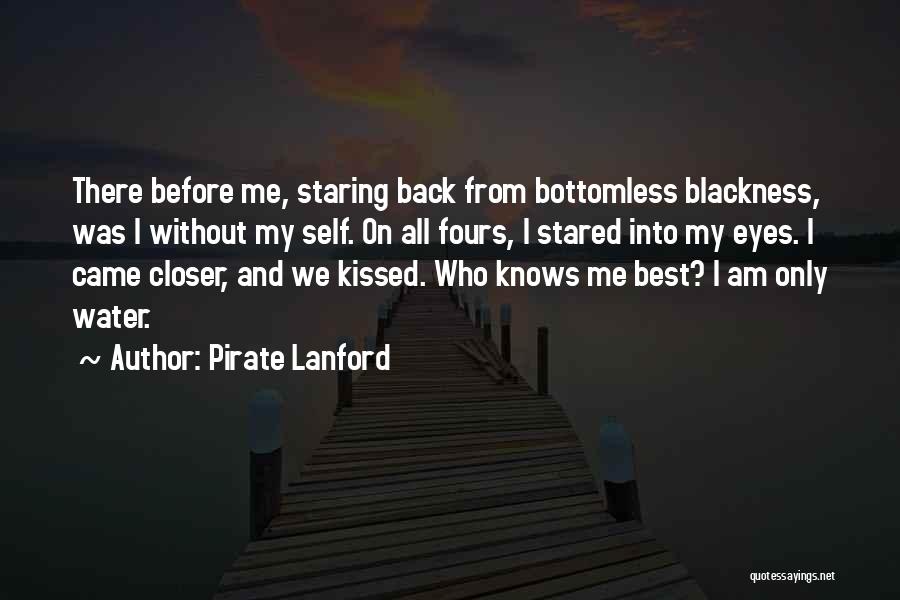 Pirate Lanford Quotes: There Before Me, Staring Back From Bottomless Blackness, Was I Without My Self. On All Fours, I Stared Into My