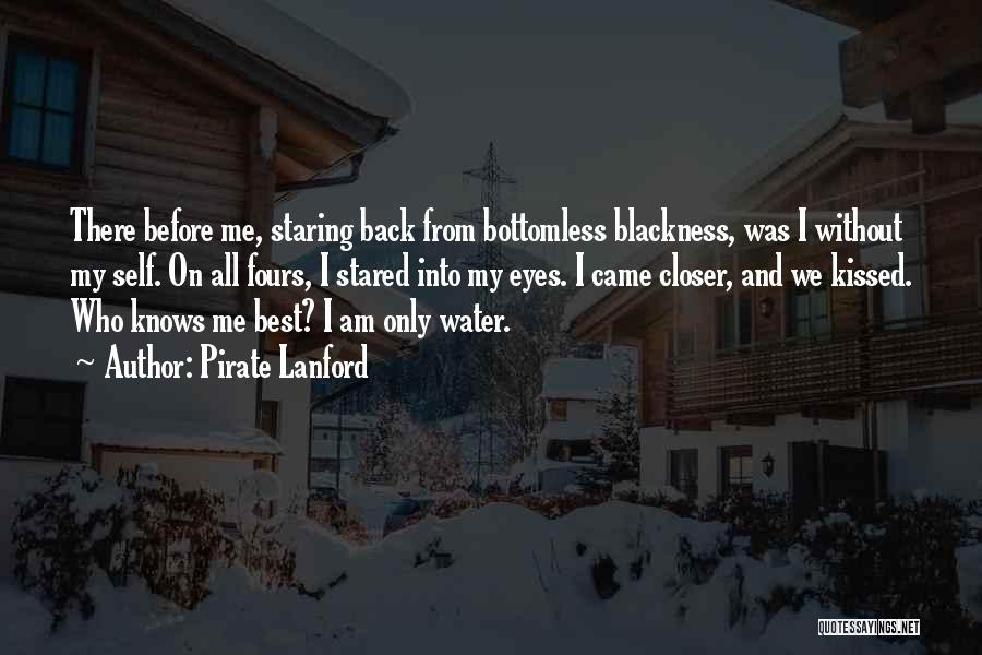 Pirate Lanford Quotes: There Before Me, Staring Back From Bottomless Blackness, Was I Without My Self. On All Fours, I Stared Into My