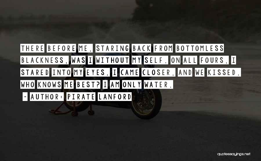 Pirate Lanford Quotes: There Before Me, Staring Back From Bottomless Blackness, Was I Without My Self. On All Fours, I Stared Into My