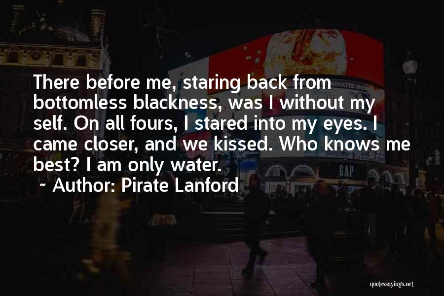 Pirate Lanford Quotes: There Before Me, Staring Back From Bottomless Blackness, Was I Without My Self. On All Fours, I Stared Into My