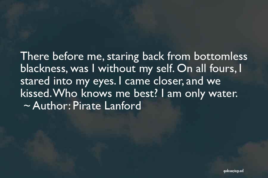 Pirate Lanford Quotes: There Before Me, Staring Back From Bottomless Blackness, Was I Without My Self. On All Fours, I Stared Into My