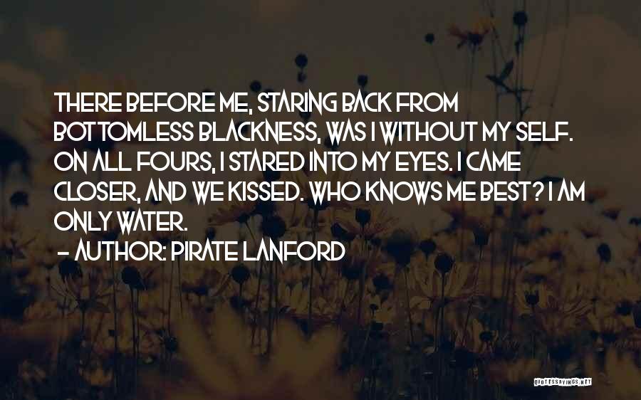 Pirate Lanford Quotes: There Before Me, Staring Back From Bottomless Blackness, Was I Without My Self. On All Fours, I Stared Into My